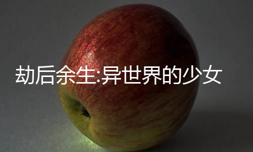 劫后余生:异世界的少女奋斗史