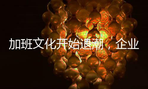 加班文化开始退潮，企业与员工的共赢新纪元