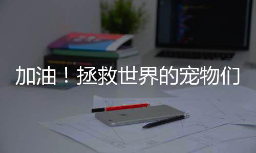 加油！拯救世界的宠物们