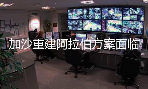 加沙重建阿拉伯方案面临四重压力