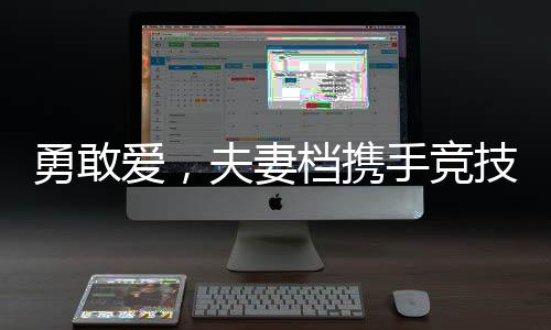 勇敢爱，夫妻档携手竞技，妻子徒手扛起丈夫奋勇向前