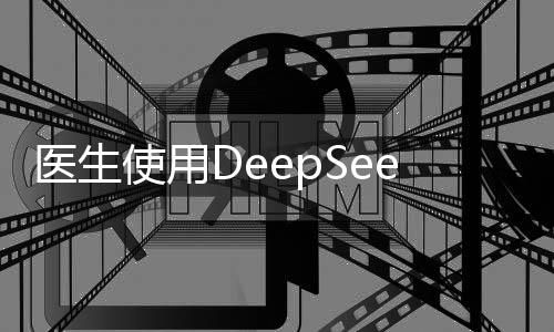 医生使用DeepSeek真实感受揭秘，从实际运用看医疗技术的深度变革