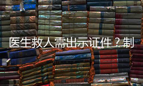 医生救人需出示证件？制度争议与公众期待之间的探讨