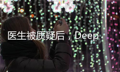 医生被质疑后，DeepSeek技术验证真相
