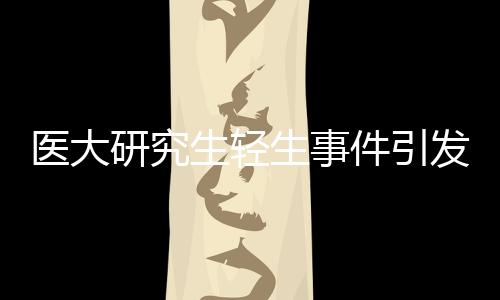 医大研究生轻生事件引发关注，校方责任引发争议