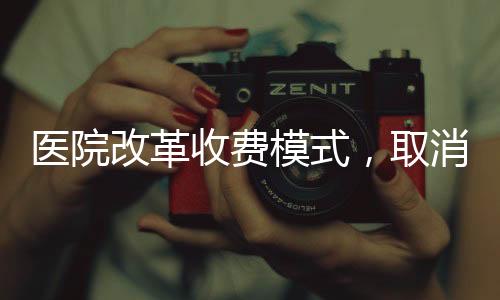 医院改革收费模式，取消门诊预交金