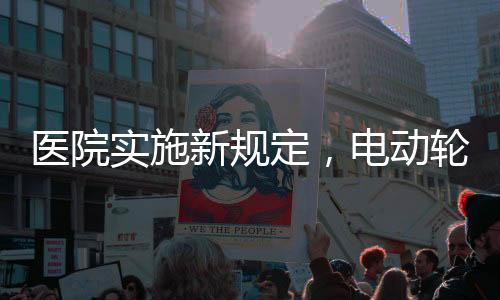 医院实施新规定，电动轮椅禁止进入