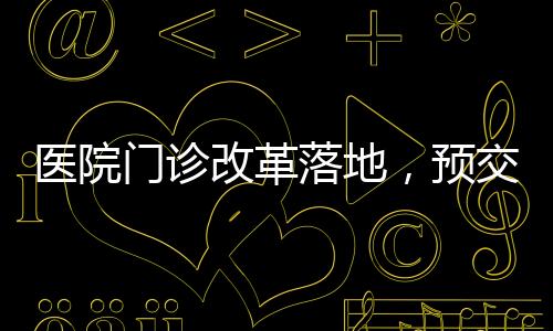 医院门诊改革落地，预交金制度正式取消