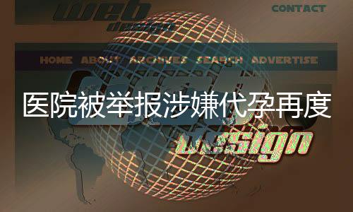 医院被举报涉嫌代孕再度操作引发社会关注