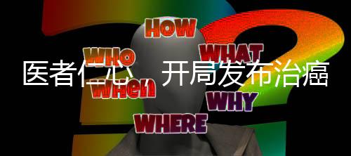 医者仁心，开局发布治癌特效药！