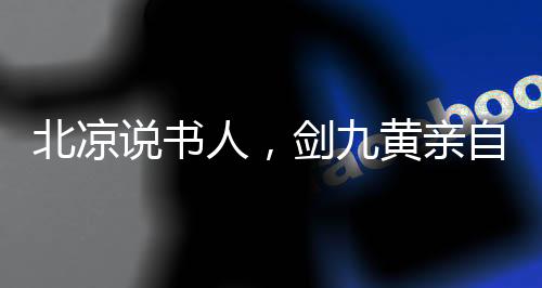 北凉说书人，剑九黄亲自为我斟酒