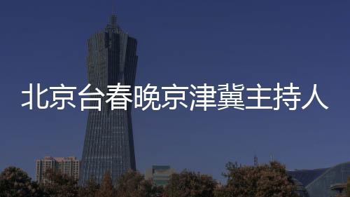 北京台春晚京津冀主持人接力合唱，共庆新春佳节
