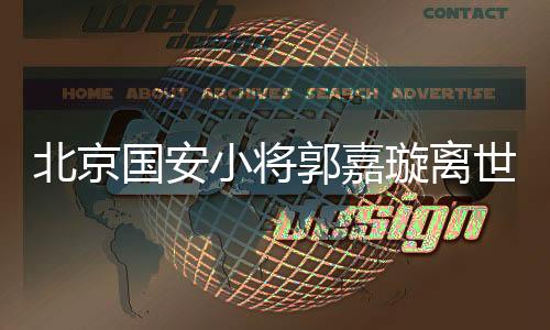 北京国安小将郭嘉璇离世，年轻生命陨落在黄金年华，年仅18岁