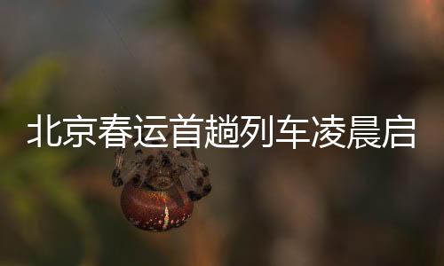 北京春运首趟列车凌晨启程