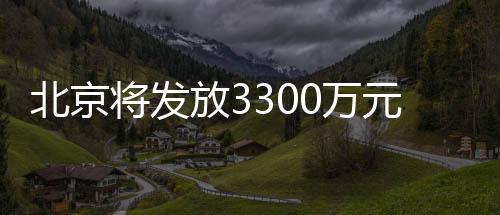 北京将发放3300万元新春惠民观影券