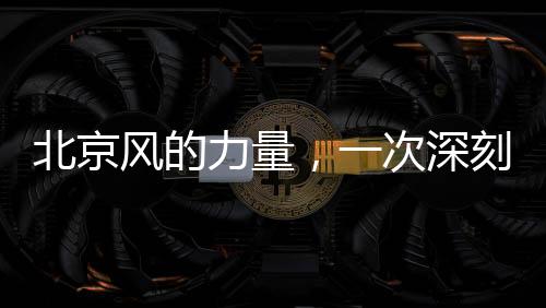 北京风的力量，一次深刻的自然体验