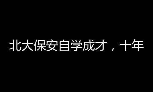北大保安自学成才，十年磨砺终成律师的辉煌之路