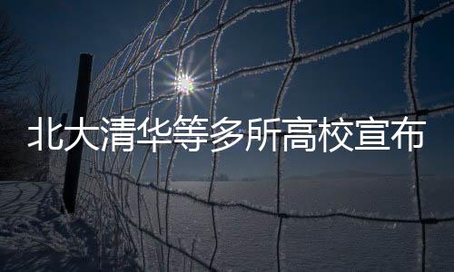 北大清华等多所高校宣布扩招，拓宽教育之门，拥抱更多学子
