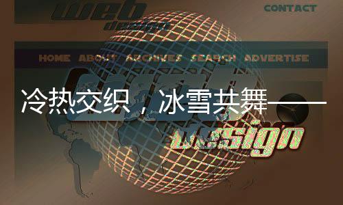 冷热交织，冰雪共舞——一场独特的气候盛宴
