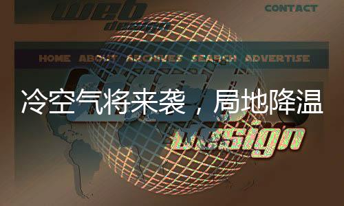 冷空气将来袭，局地降温超10℃——应对寒潮的全方位指南