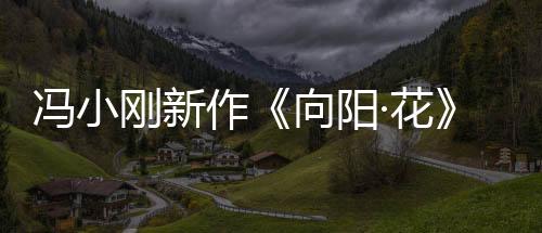 冯小刚新作《向阳·花》定档清明 赵丽颖领衔全阵容霸气亮相