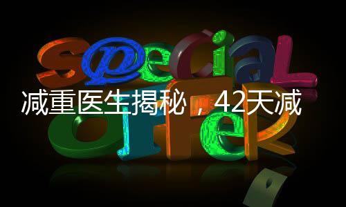 减重医生揭秘，42天减重48斤的健康秘诀