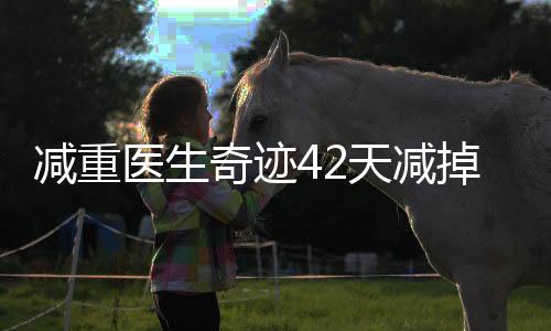 减重医生奇迹42天减掉48斤，专业减重经验分享