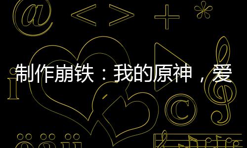 制作崩铁：我的原神，爱莉代言