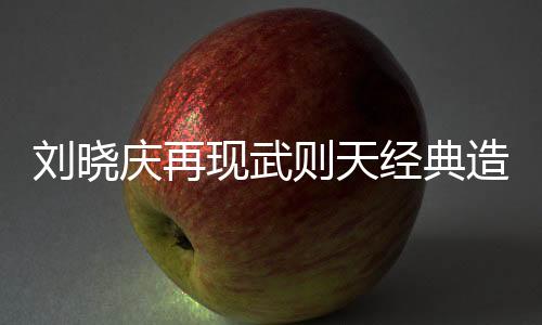 刘晓庆再现武则天经典造型，引领历史剧新风尚