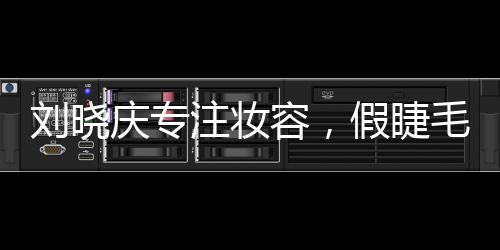 刘晓庆专注妆容，假睫毛背后的故事