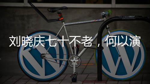 刘晓庆七十不老，何以演绎少女角色如此传神？