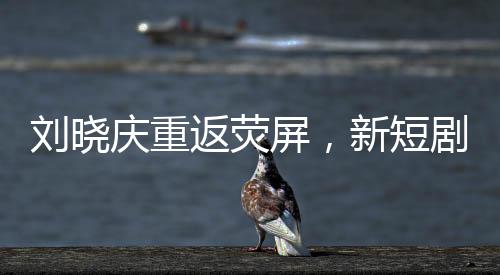 刘晓庆重返荧屏，新短剧路透引发期待狂潮