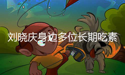 刘晓庆身边多位长期吃素的朋友离世，引发社会关注素食健康话题