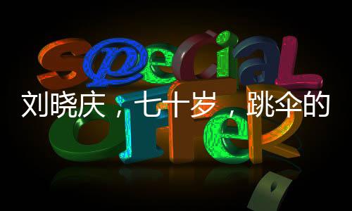 刘晓庆，七十岁，跳伞的梦想启航
