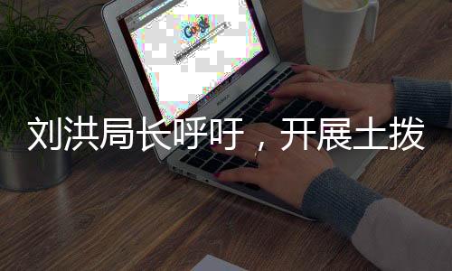 刘洪局长呼吁，开展土拨鼠治理行动，守护生态环境安全