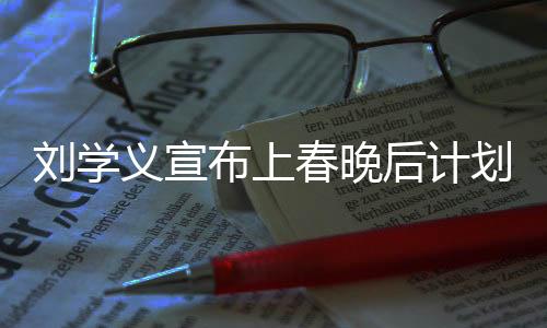 刘学义宣布上春晚后计划退休，舞台岁月成未来思考焦点