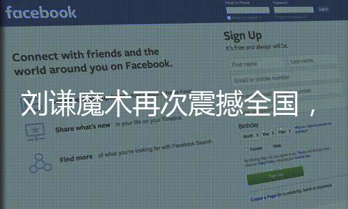 刘谦魔术再次震撼全国，观众瞩目小尼