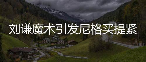 刘谦魔术引发尼格买提紧张情绪，现场氛围热烈非凡