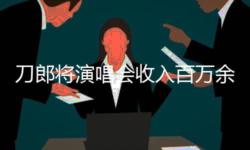 刀郎将演唱会收入百万余元无私捐出，彰显大义之举