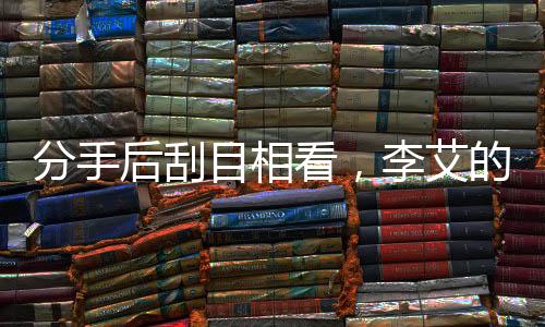 分手后刮目相看，李艾的新人生领悟