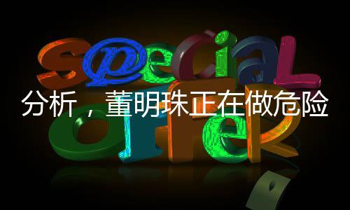 分析，董明珠正在做危险的品牌实验