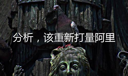 分析，该重新打量阿里