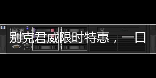 别克君威限时特惠，一口价10.69万起，购车正当时！