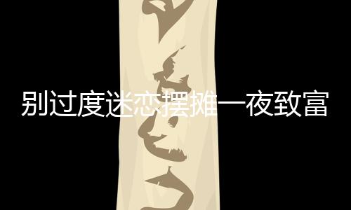 别过度迷恋摆摊一夜致富的神话
