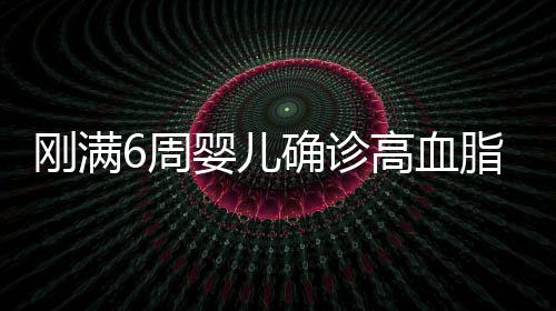 刚满6周婴儿确诊高血脂，引发关注的婴幼儿健康问题