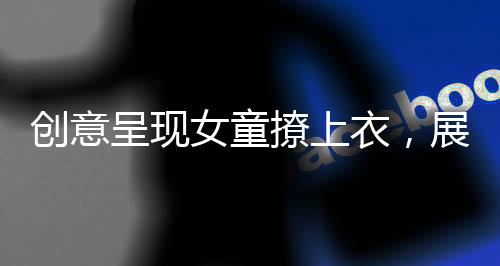 创意呈现女童撩上衣，展示独特童装魅力