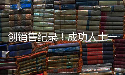 创销售纪录！成功人士一年售房逾百套，百万年薪揭晓辉煌成就