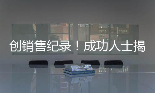 创销售纪录！成功人士揭秘，卖房158套年薪百万背后的故事