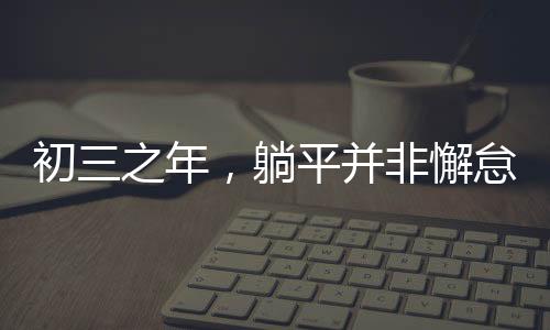 初三之年，躺平并非懈怠，而是积蓄力量的黄金时光