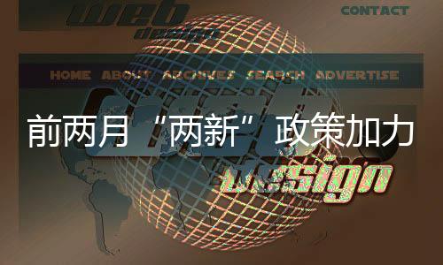 前两月“两新”政策加力扩围成效显著